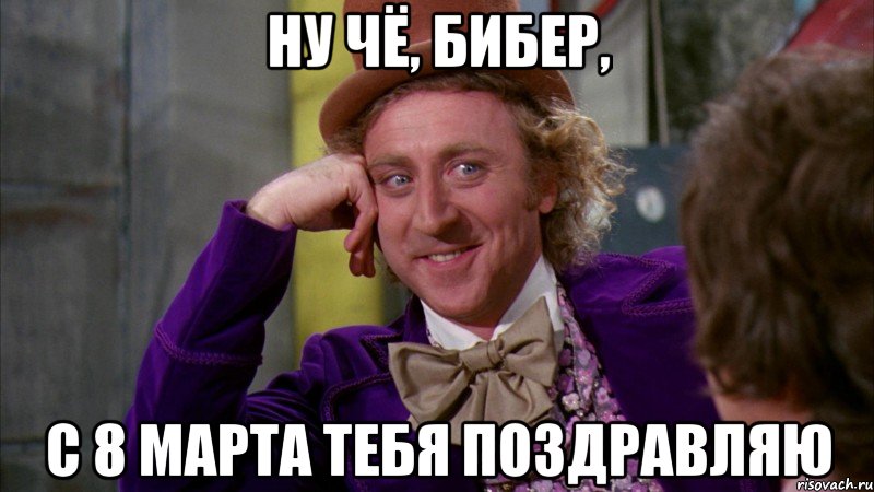 Ну чё, Бибер, С 8 марта тебя поздравляю, Мем Ну давай расскажи (Вилли Вонка)