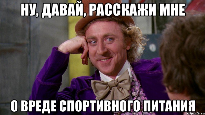 Ну, давай, расскажи мне о вреде спортивного питания, Мем Ну давай расскажи (Вилли Вонка)