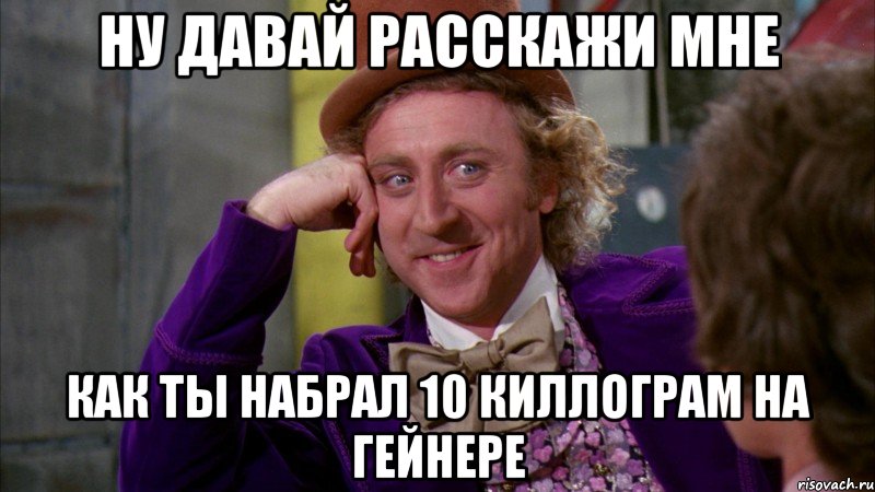 ну давай расскажи мне как ты набрал 10 киллограм на гейнере, Мем Ну давай расскажи (Вилли Вонка)