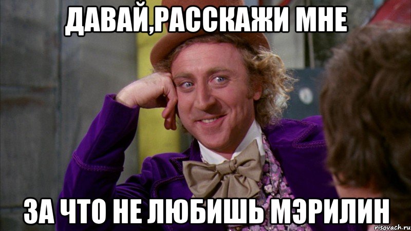 Давай,расскажи мне за что не любишь Мэрилин, Мем Ну давай расскажи (Вилли Вонка)