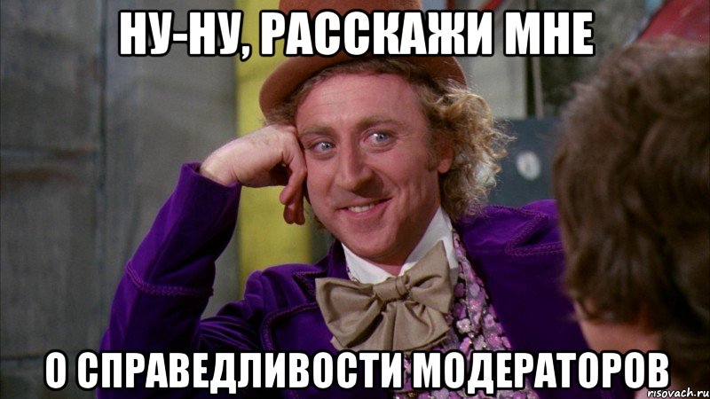 Ну-ну, расскажи мне о справедливости модераторов, Мем Ну давай расскажи (Вилли Вонка)