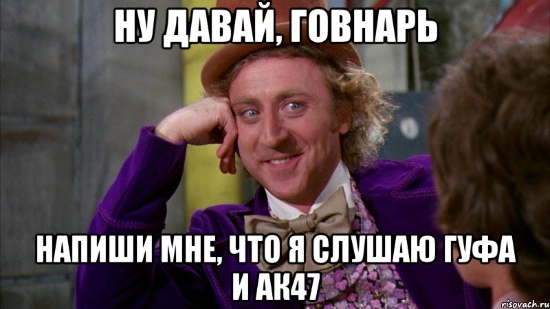 Ну давай, говнарь напиши мне, что я слушаю гуфа и ак47, Мем Ну давай расскажи (Вилли Вонка)