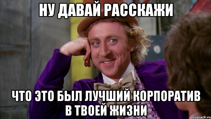 Ну давай расскажи что это был лучший корпоратив в твоей жизни, Мем Ну давай расскажи (Вилли Вонка)