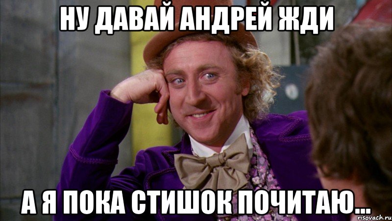 ну давай андрей жди а я пока стишок почитаю..., Мем Ну давай расскажи (Вилли Вонка)