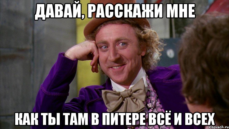 Давай, расскажи мне Как ты там в Питере всё и всех, Мем Ну давай расскажи (Вилли Вонка)