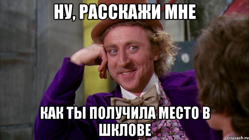 ну, расскажи мне как ты получила место в шклове, Мем Ну давай расскажи (Вилли Вонка)