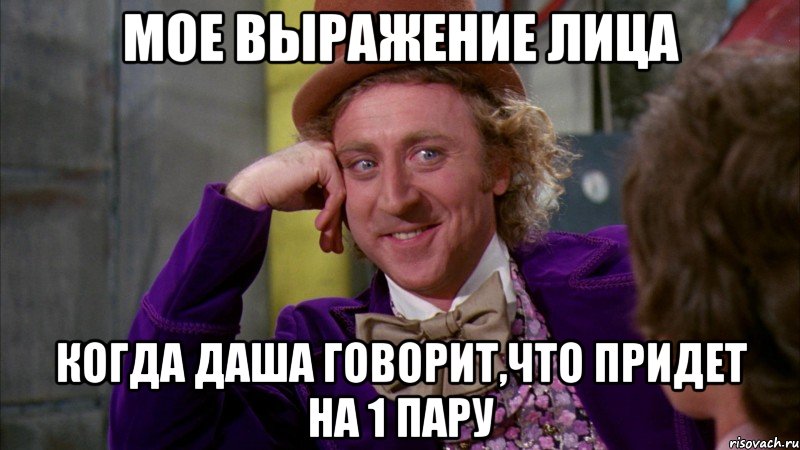 мое выражение лица когда Даша говорит,что придет на 1 пару, Мем Ну давай расскажи (Вилли Вонка)