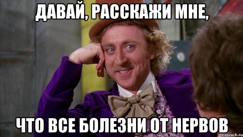 давай, расскажи мне, что все болезни от нервов, Мем Ну давай расскажи (Вилли Вонка)