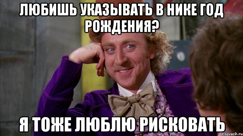 Любишь указывать в нике год рождения? Я тоже люблю рисковать, Мем Ну давай расскажи (Вилли Вонка)