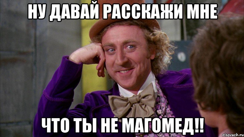 Ну давай расскажи мне что ты не Магомед!!, Мем Ну давай расскажи (Вилли Вонка)