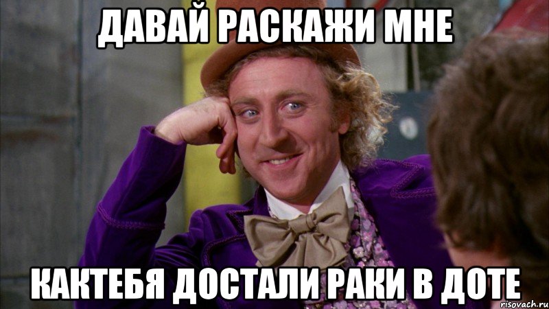 давай раскажи мне кактебя достали раки в доте, Мем Ну давай расскажи (Вилли Вонка)