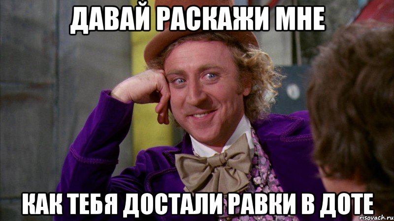 давай раскажи мне как тебя достали равки в доте, Мем Ну давай расскажи (Вилли Вонка)