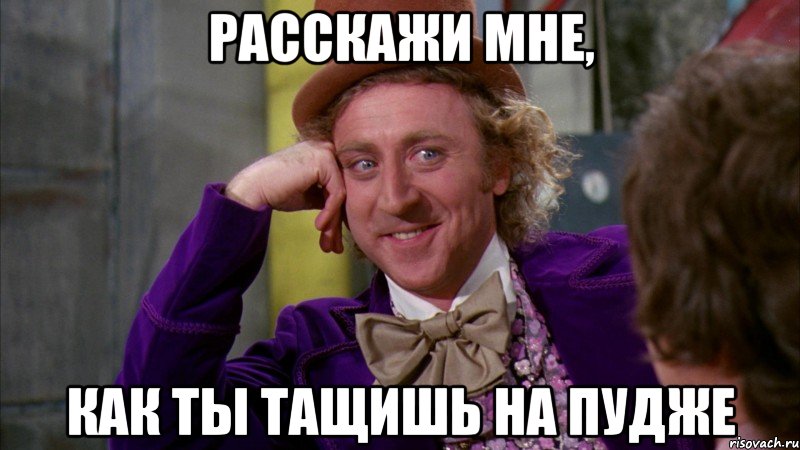 расскажи мне, как ты тащишь на пудже, Мем Ну давай расскажи (Вилли Вонка)