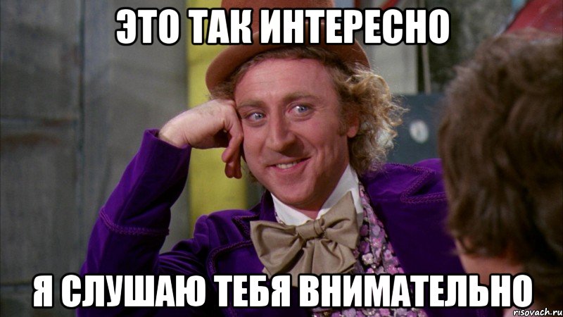 это так интересно я слушаю тебя внимательно, Мем Ну давай расскажи (Вилли Вонка)