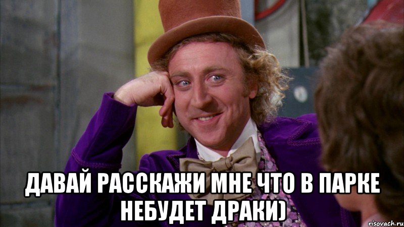  Давай расскажи мне что в парке небудет драки), Мем Ну давай расскажи (Вилли Вонка)