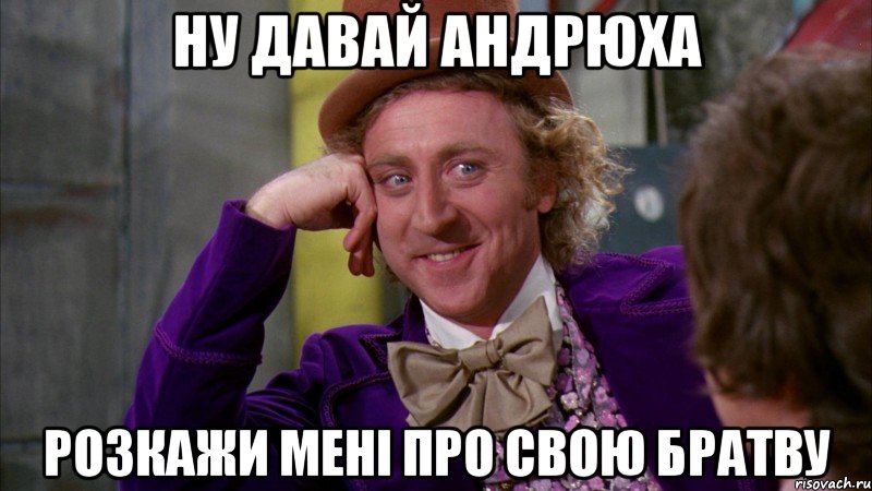 Ну давай Андрюха Розкажи мені про свою братву, Мем Ну давай расскажи (Вилли Вонка)