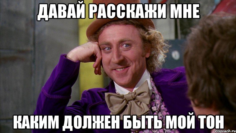 Давай расскажи мне каким должен быть мой тон, Мем Ну давай расскажи (Вилли Вонка)