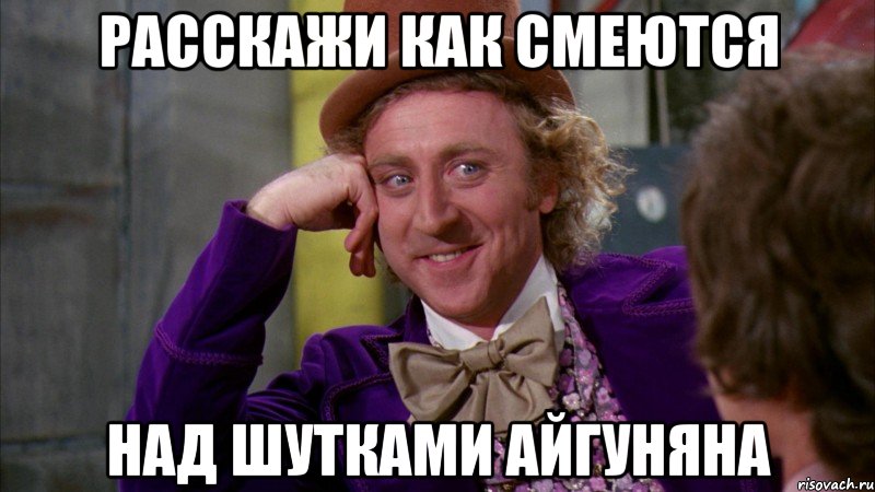 РАССКАЖИ КАК СМЕЮТСЯ НАД ШУТКАМИ АЙГУНЯНА, Мем Ну давай расскажи (Вилли Вонка)