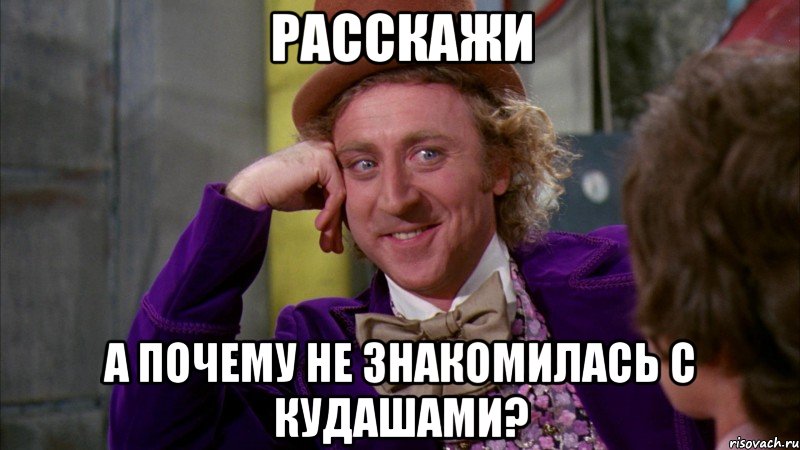 расскажи а почему не знакомилась с кудашами?, Мем Ну давай расскажи (Вилли Вонка)