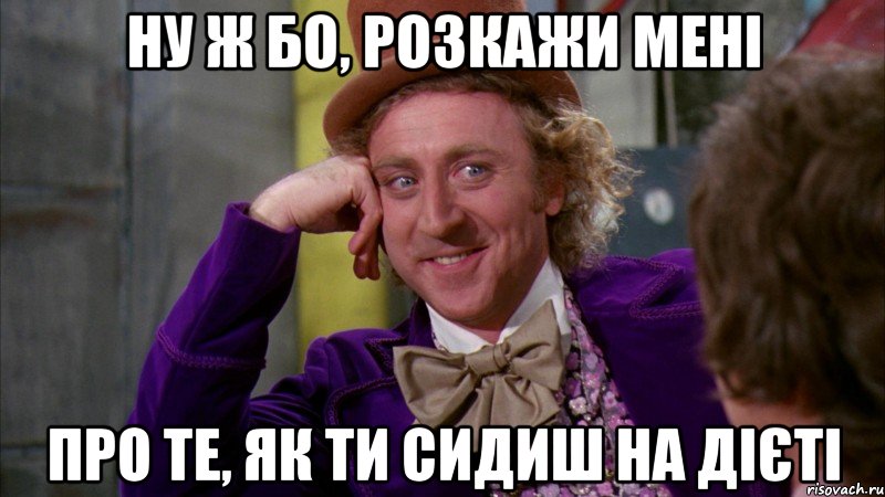 ну ж бо, розкажи мені про те, як ти сидиш на дієті, Мем Ну давай расскажи (Вилли Вонка)