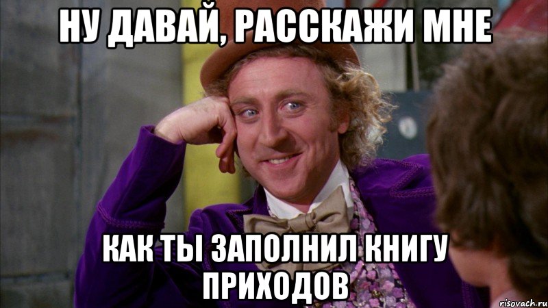 Ну давай, расскажи мне как ты заполнил книгу приходов, Мем Ну давай расскажи (Вилли Вонка)