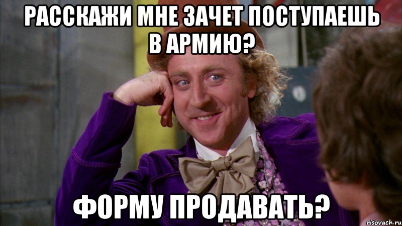 Расскажи мне зачет поступаешь в армию? Форму продавать?, Мем Ну давай расскажи (Вилли Вонка)