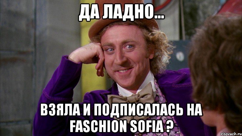 Да ладно... Взяла и подписалась на Faschion Sofia ?, Мем Ну давай расскажи (Вилли Вонка)