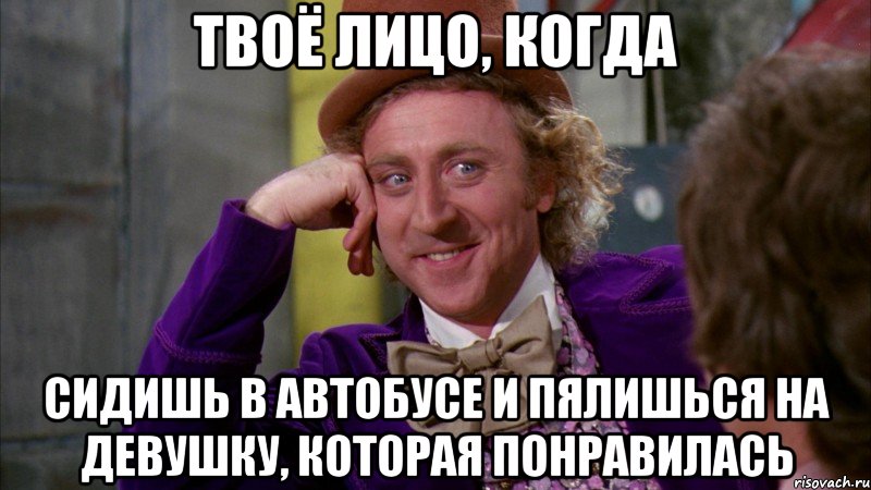 твоё лицо, когда сидишь в автобусе и пялишься на девушку, которая понравилась, Мем Ну давай расскажи (Вилли Вонка)