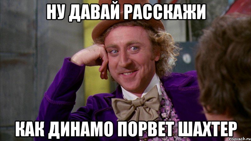 Ну давай расскажи как Динамо порвет Шахтер, Мем Ну давай расскажи (Вилли Вонка)