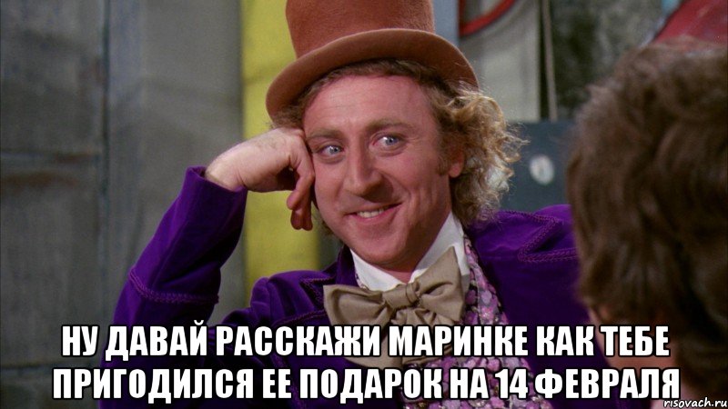  Ну давай расскажи Маринке как тебе пригодился ее подарок на 14 февраля, Мем Ну давай расскажи (Вилли Вонка)