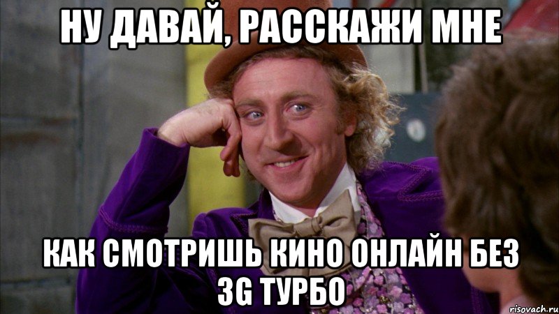 Ну давай, расскажи мне как смотришь кино онлайн без 3G Турбо, Мем Ну давай расскажи (Вилли Вонка)