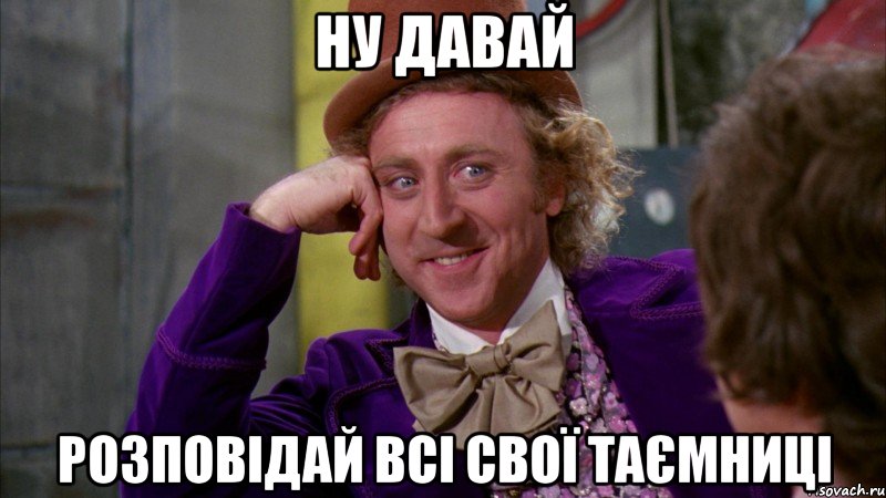 НУ ДАВАЙ РОЗПОВІДАЙ ВСІ СВОЇ ТАЄМНИЦІ, Мем Ну давай расскажи (Вилли Вонка)