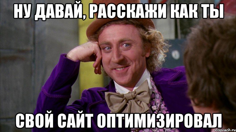 Ну давай, расскажи как ты свой сайт оптимизировал, Мем Ну давай расскажи (Вилли Вонка)