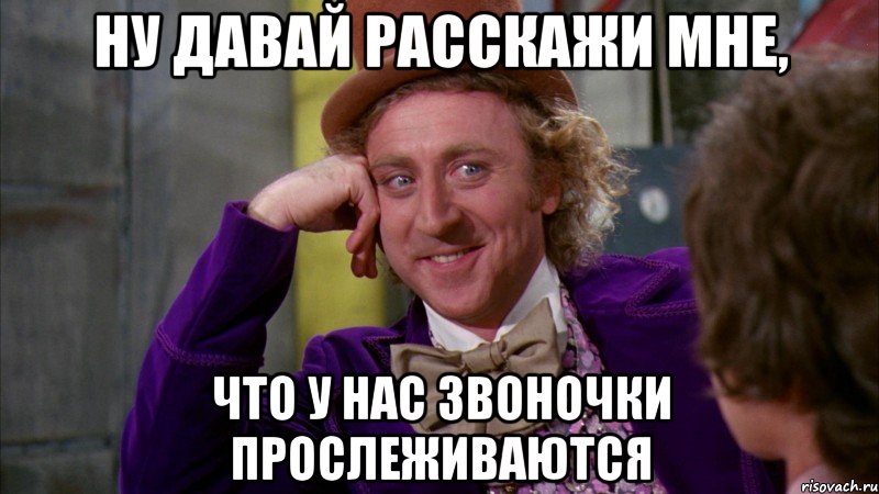 ну давай расскажи мне, что у нас звоночки прослеживаются, Мем Ну давай расскажи (Вилли Вонка)