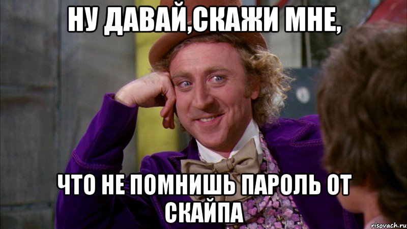 Ну давай,скажи мне, что не помнишь пароль от скайпа, Мем Ну давай расскажи (Вилли Вонка)