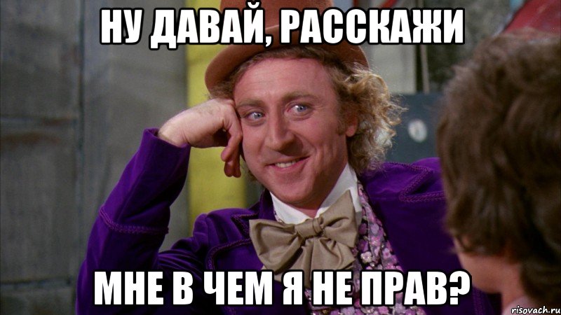 Ну давай, расскажи Мне в чем я не прав?, Мем Ну давай расскажи (Вилли Вонка)