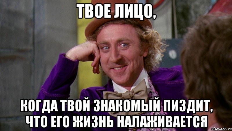 твое лицо, когда твой знакомый пиздит, что его жизнь налаживается, Мем Ну давай расскажи (Вилли Вонка)