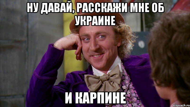 Ну давай, расскажи мне об Украине и Карпине, Мем Ну давай расскажи (Вилли Вонка)