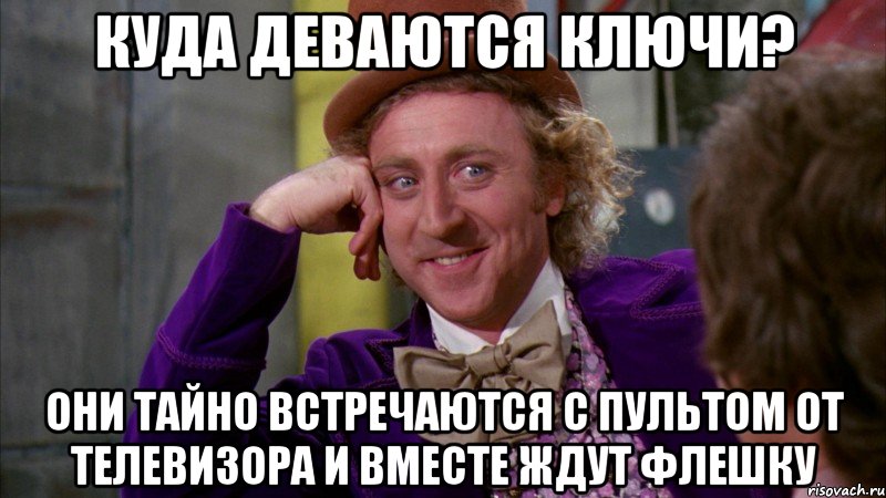 КУДА ДЕВАЮТСЯ КЛЮЧИ? ОНИ ТАЙНО ВСТРЕЧАЮТСЯ С ПУЛЬТОМ ОТ ТЕЛЕВИЗОРА И ВМЕСТЕ ЖДУТ ФЛЕШКУ, Мем Ну давай расскажи (Вилли Вонка)