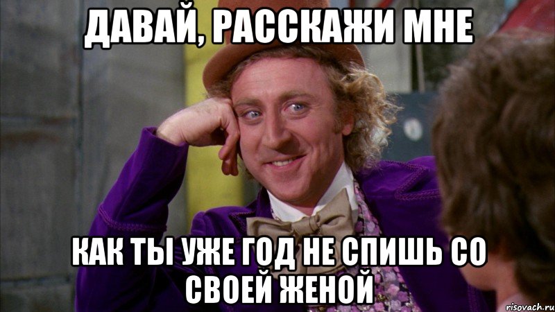 Давай, расскажи мне как ты уже год не спишь со своей женой, Мем Ну давай расскажи (Вилли Вонка)