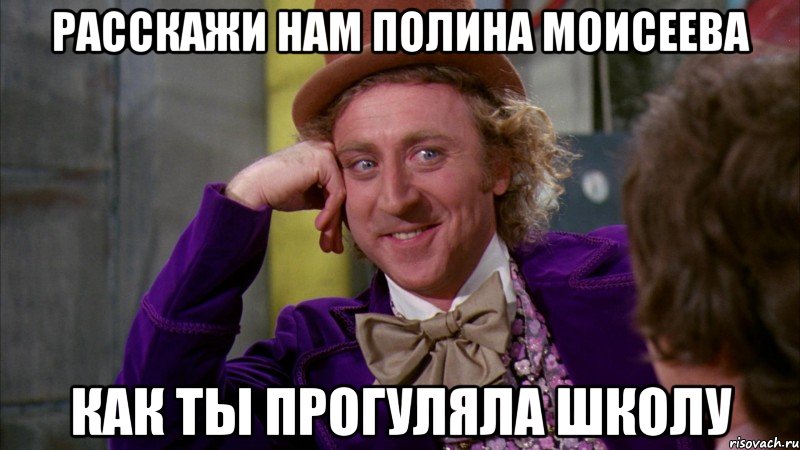 Расскажи нам Полина Моисеева как ты прогуляла школу, Мем Ну давай расскажи (Вилли Вонка)