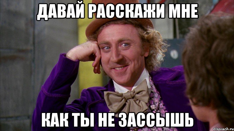 давай расскажи мне как ты не зассышь, Мем Ну давай расскажи (Вилли Вонка)