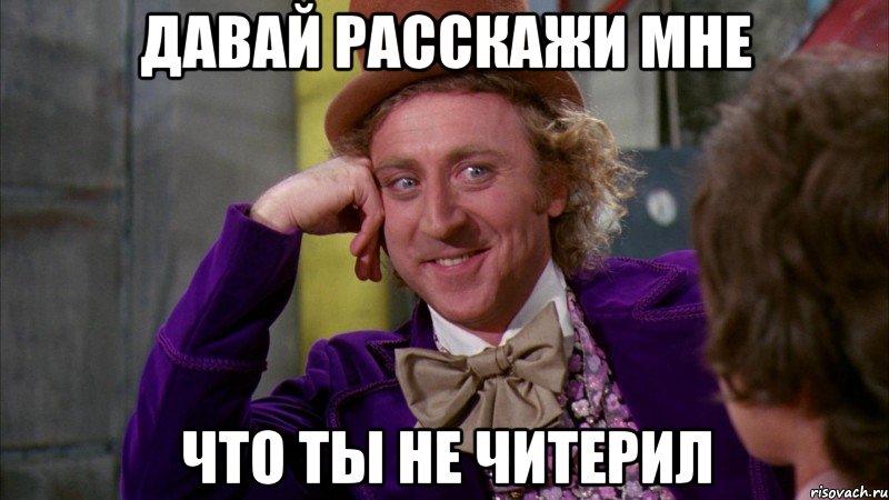Давай расскажи мне Что ты не читерил, Мем Ну давай расскажи (Вилли Вонка)
