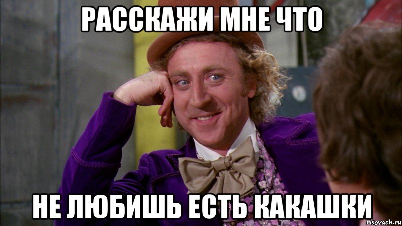 расскажи мне что не любишь есть какашки, Мем Ну давай расскажи (Вилли Вонка)