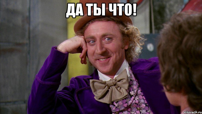 Да ты что! , Мем Ну давай расскажи (Вилли Вонка)