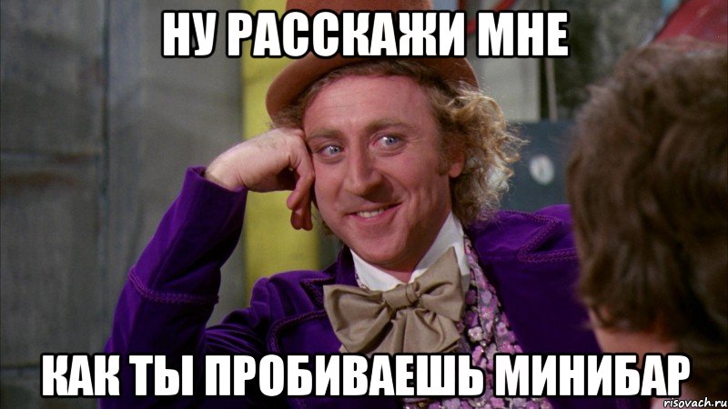 ну расскажи мне как ты пробиваешь минибар, Мем Ну давай расскажи (Вилли Вонка)