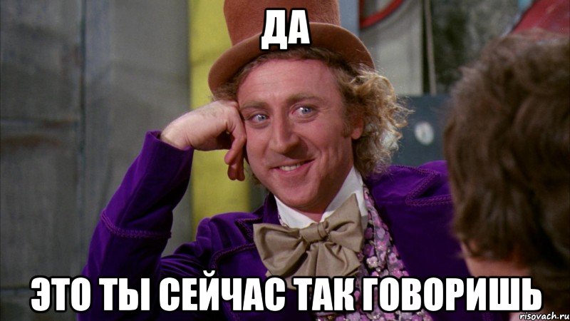 Да это ты сейчас так говоришь, Мем Ну давай расскажи (Вилли Вонка)