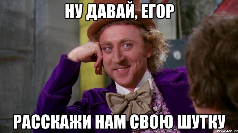 ну давай, Егор расскажи нам свою шутку, Мем Ну давай расскажи (Вилли Вонка)