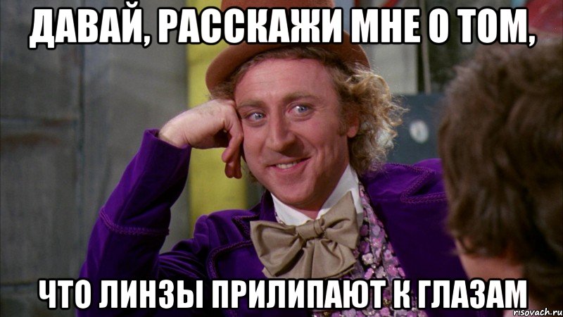 Давай, расскажи мне о том, что линзы прилипают к глазам, Мем Ну давай расскажи (Вилли Вонка)