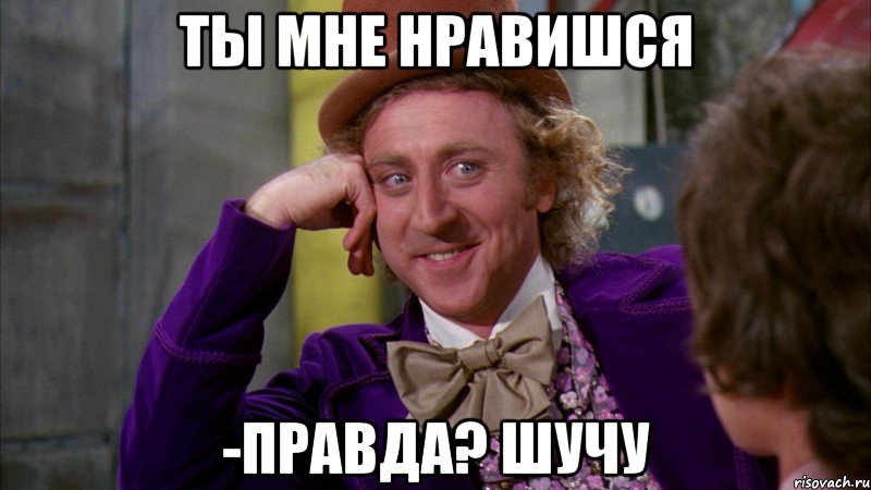 ты мне нравишся -правда? шучу, Мем Ну давай расскажи (Вилли Вонка)